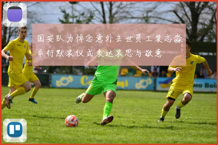 国安队为悼念意外去世员工裴志淼举行默哀仪式表达哀思与敬意