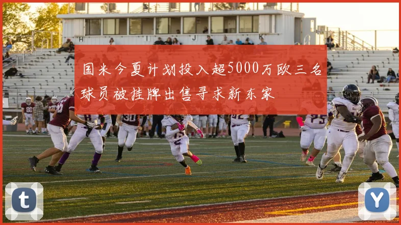 国米今夏计划投入超5000万欧三名球员被挂牌出售寻求新东家