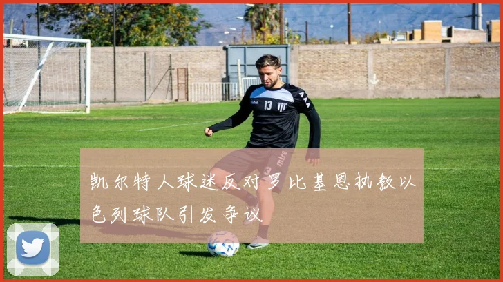 凯尔特人球迷反对罗比基恩执教以色列球队引发争议