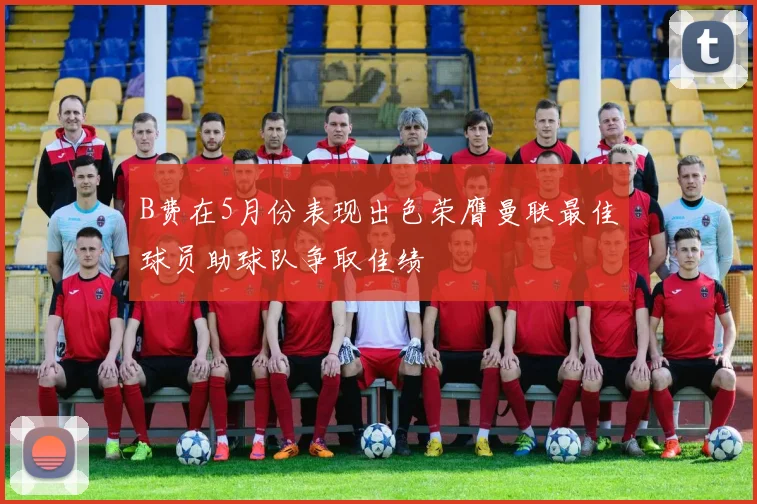 B费在5月份表现出色荣膺曼联最佳球员助球队争取佳绩