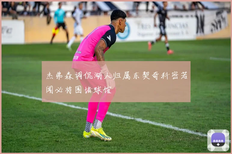 杰弗森调侃湖人归属东契奇科密若闻必将围堵球馆